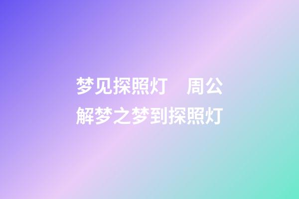 梦见探照灯　周公解梦之梦到探照灯